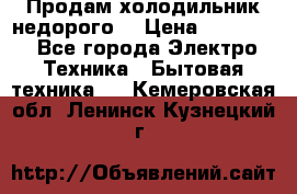 Продам холодильник недорого. › Цена ­ 15 000 - Все города Электро-Техника » Бытовая техника   . Кемеровская обл.,Ленинск-Кузнецкий г.